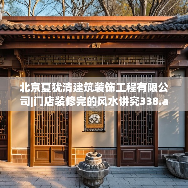 北京夏犹清建筑装饰工程有限公司|门店装修完的风水讲究338.a214b215c218fgy.225xczxv