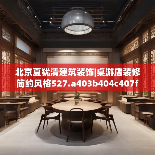 北京夏犹清建筑装饰|桌游店装修简约风格527.a403b404c407fgy.414fds