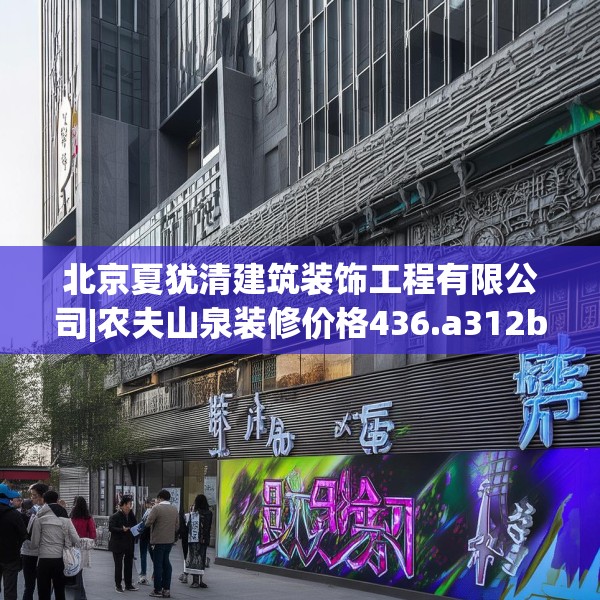北京夏犹清建筑装饰工程有限公司|农夫山泉装修价格436.a312b313c316fgy.323htyj