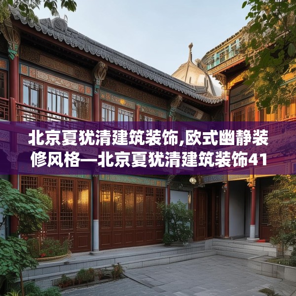 北京夏犹清建筑装饰,欧式幽静装修风格—北京夏犹清建筑装饰418.a294b295c298fgy.305htyj