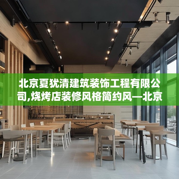 北京夏犹清建筑装饰工程有限公司,烧烤店装修风格简约风—北京夏犹清建筑装饰工程有限公司589.a465b466c469fgy.476poiy