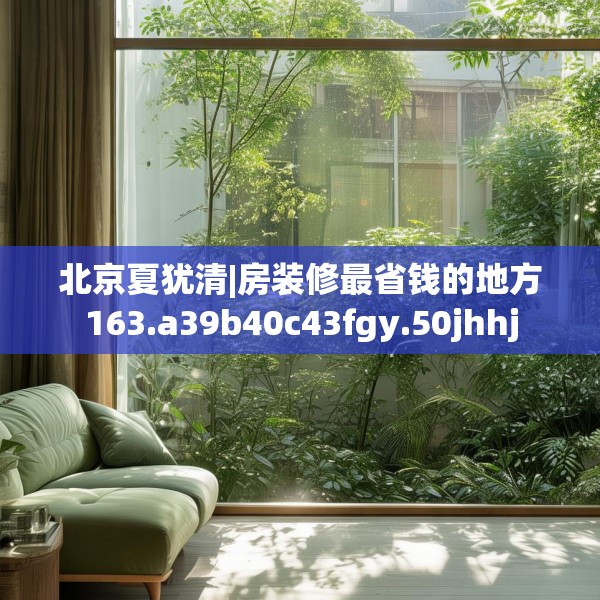 北京夏犹清|房装修最省钱的地方163.a39b40c43fgy.50jhhj