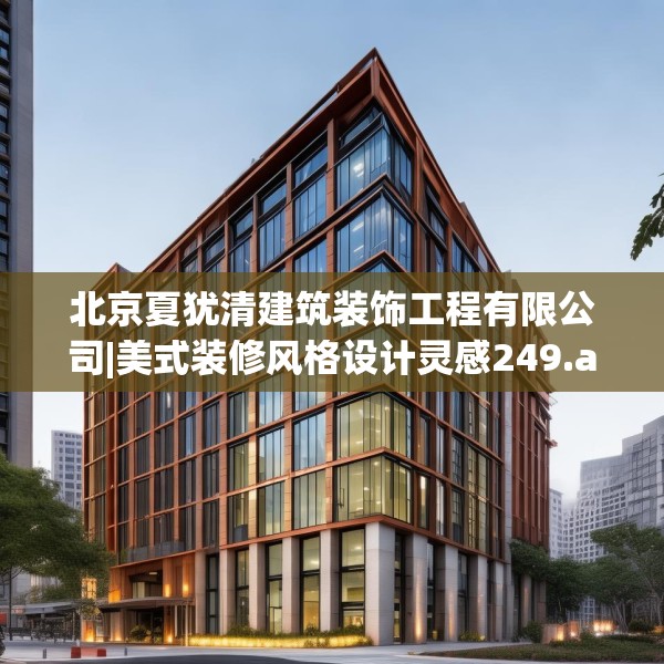 北京夏犹清建筑装饰工程有限公司|美式装修风格设计灵感249.a125b126c129fgy.136fhsg