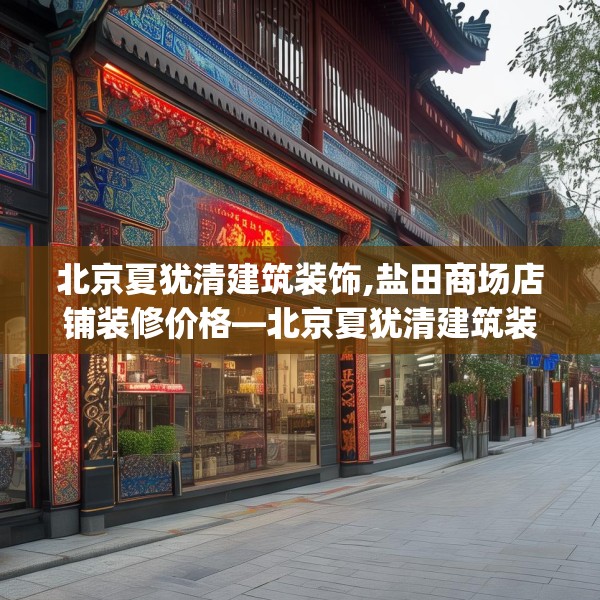 北京夏犹清建筑装饰,盐田商场店铺装修价格—北京夏犹清建筑装饰438.a314b315c318fgy.325dsfds