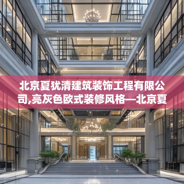 北京夏犹清建筑装饰工程有限公司,亮灰色欧式装修风格—北京夏犹清建筑装饰工程有限公司536.a412b413c416fgy.423xczxv