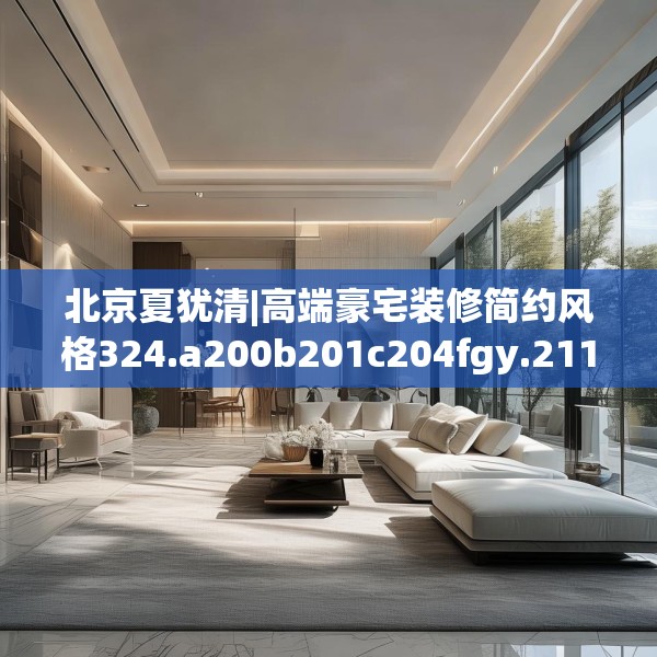 北京夏犹清|高端豪宅装修简约风格324.a200b201c204fgy.211nbn