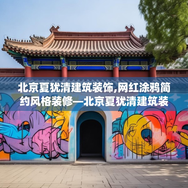 北京夏犹清建筑装饰,网红涂鸦简约风格装修—北京夏犹清建筑装饰611.a487b488c491fgy.498bnbn