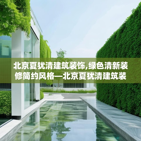 北京夏犹清建筑装饰,绿色清新装修简约风格—北京夏犹清建筑装饰542.a418b419c422fgy.42976661