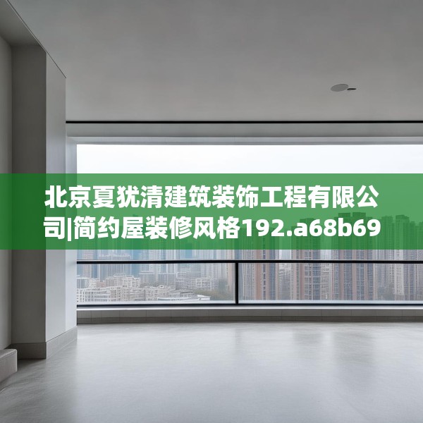 北京夏犹清建筑装饰工程有限公司|简约屋装修风格192.a68b69c72fgy.79lkjl