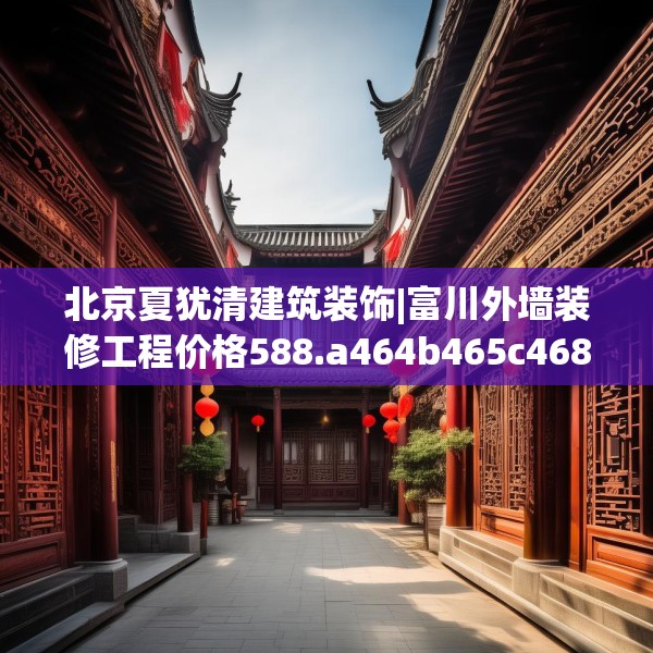 北京夏犹清建筑装饰|富川外墙装修工程价格588.a464b465c468fgy.475lkjl