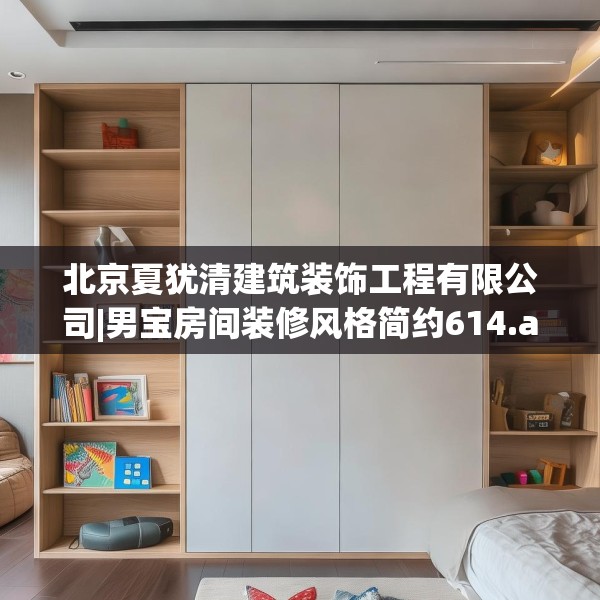 北京夏犹清建筑装饰工程有限公司|男宝房间装修风格简约614.a490b491c494fgy.50176657