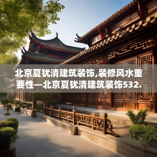 北京夏犹清建筑装饰,装修风水重要性—北京夏犹清建筑装饰532.a408b409c412fgy.419sdA
