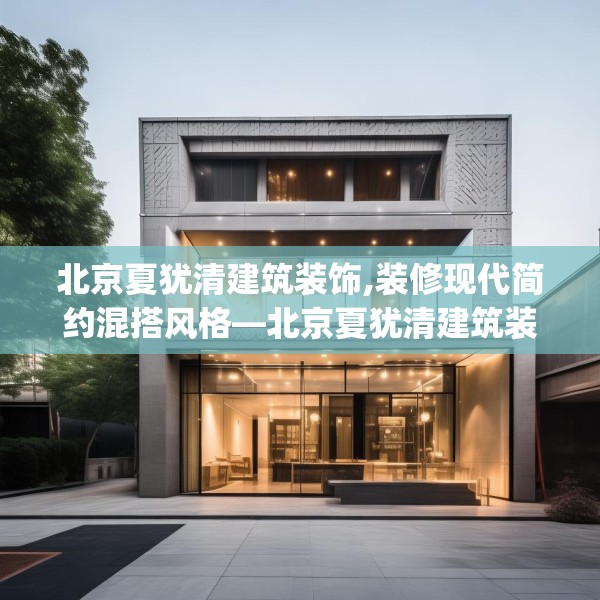 北京夏犹清建筑装饰,装修现代简约混搭风格—北京夏犹清建筑装饰577.a453b454c457fgy.464jhhj