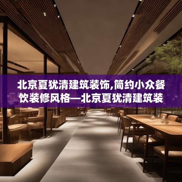 北京夏犹清建筑装饰,简约小众餐饮装修风格—北京夏犹清建筑装饰213.a89b90c93fgy.100fhsg