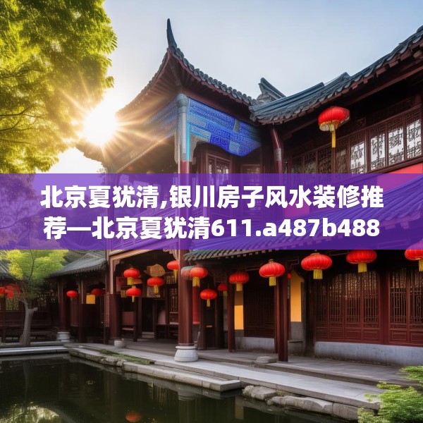 北京夏犹清,银川房子风水装修推荐—北京夏犹清611.a487b488c491fgy.498bnbn