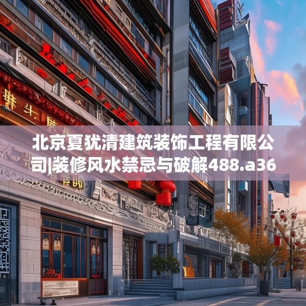 北京夏犹清建筑装饰工程有限公司|装修风水禁忌与破解488.a364b365c368fgy.37576664