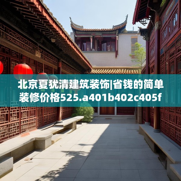 北京夏犹清建筑装饰|省钱的简单装修价格525.a401b402c405fgy.412uyk