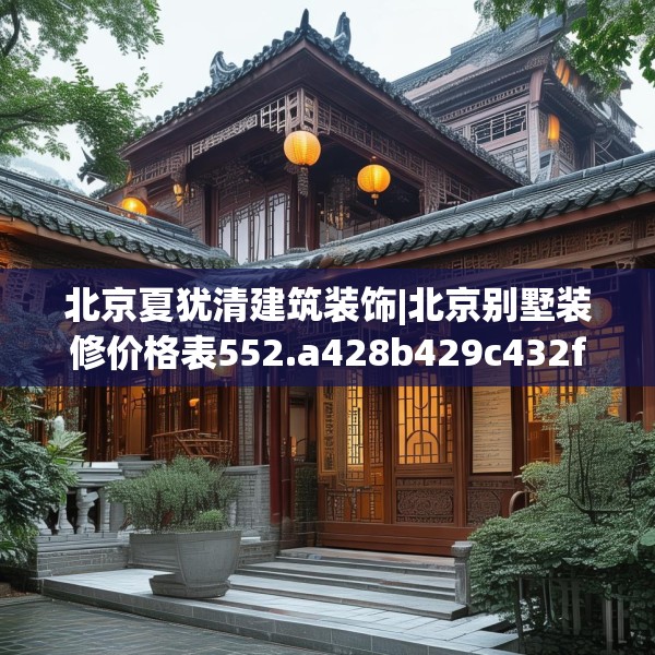 北京夏犹清建筑装饰|北京别墅装修价格表552.a428b429c432fgy.439lkjl