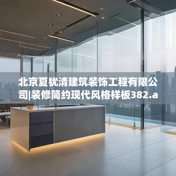 北京夏犹清建筑装饰工程有限公司|装修简约现代风格样板382.a258b259c262fgy.269htyj