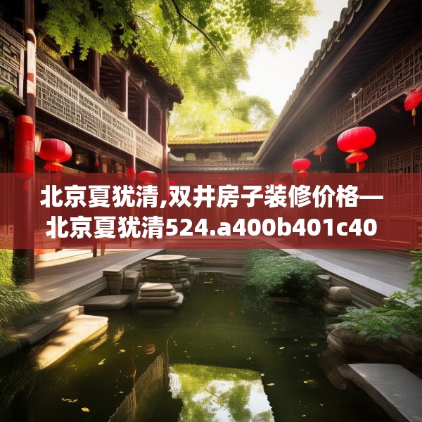 北京夏犹清,双井房子装修价格—北京夏犹清524.a400b401c404fgy.41176662
