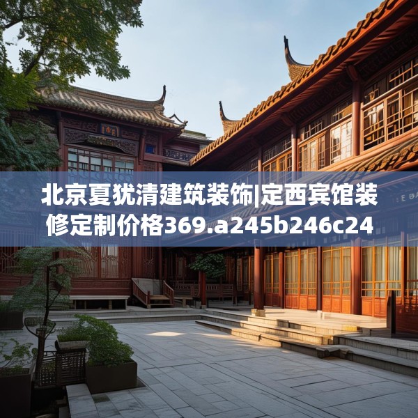 北京夏犹清建筑装饰|定西宾馆装修定制价格369.a245b246c249fgy.256fghfd