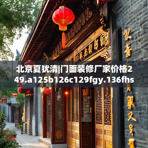 北京夏犹清|门面装修厂家价格249.a125b126c129fgy.136fhsg