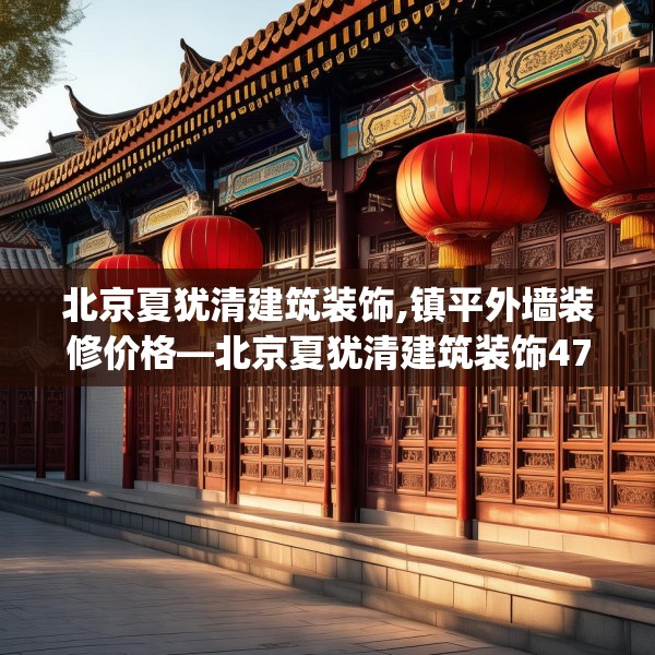 北京夏犹清建筑装饰,镇平外墙装修价格—北京夏犹清建筑装饰471.a347b348c351fgy.358uyk