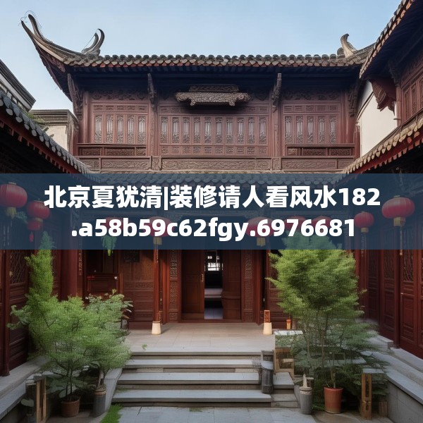 北京夏犹清|装修请人看风水182.a58b59c62fgy.6976681