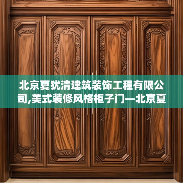 北京夏犹清建筑装饰工程有限公司,美式装修风格柜子门—北京夏犹清建筑装饰工程有限公司404.a280b281c284fgy.291wew