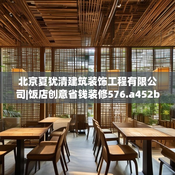 北京夏犹清建筑装饰工程有限公司|饭店创意省钱装修576.a452b453c456fgy.463nbn