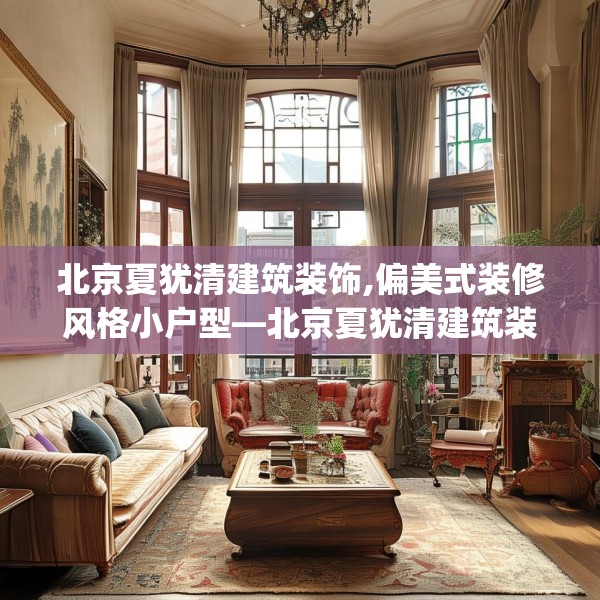 北京夏犹清建筑装饰,偏美式装修风格小户型—北京夏犹清建筑装饰538.a414b415c418fgy.425dewqe