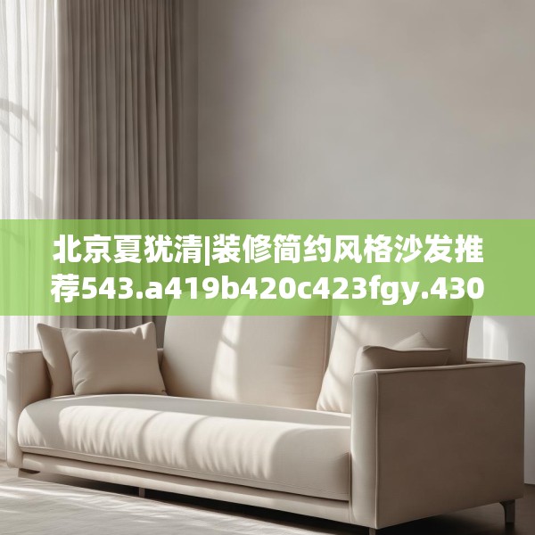 北京夏犹清|装修简约风格沙发推荐543.a419b420c423fgy.430uyk