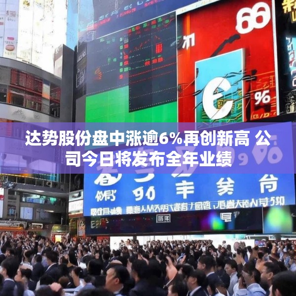 达势股份盘中涨逾6%再创新高 公司今日将发布全年业绩