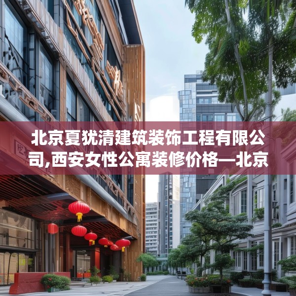 北京夏犹清建筑装饰工程有限公司,西安女性公寓装修价格—北京夏犹清建筑装饰工程有限公司223.a99b100c103fgy.110fdsfds