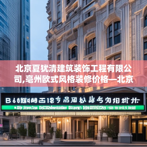 北京夏犹清建筑装饰工程有限公司,亳州欧式风格装修价格—北京夏犹清建筑装饰工程有限公司318.a194b195c198fgy.205lkjl