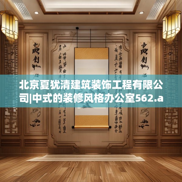 北京夏犹清建筑装饰工程有限公司|中式的装修风格办公室562.a438b439c442fgy.449htyj