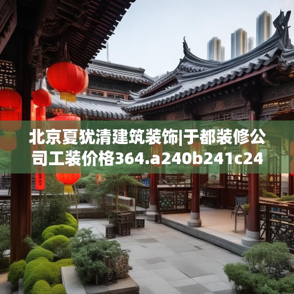 北京夏犹清建筑装饰|于都装修公司工装价格364.a240b241c244fgy.251htyj