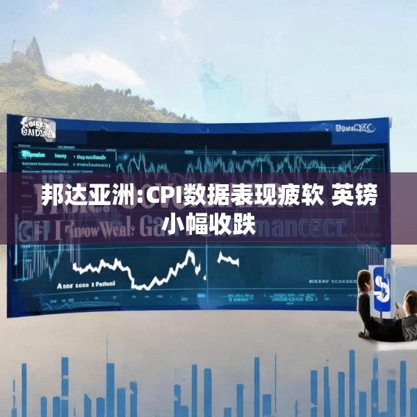 邦达亚洲:CPI数据表现疲软 英镑小幅收跌