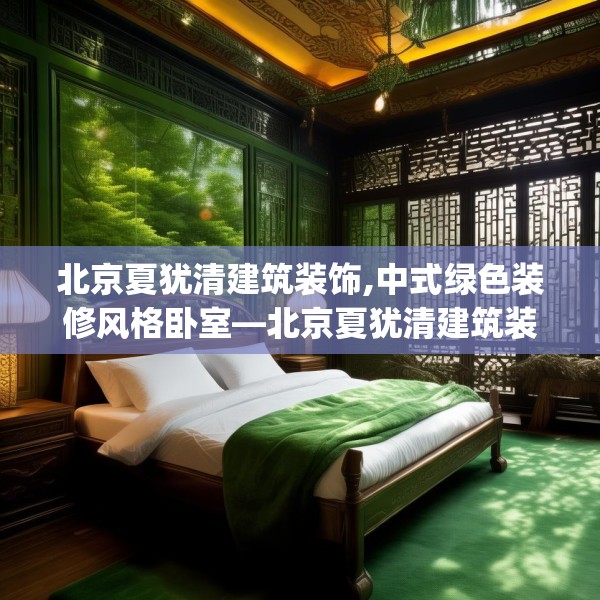 北京夏犹清建筑装饰,中式绿色装修风格卧室—北京夏犹清建筑装饰333.a209b210c213fgy.220fghfd