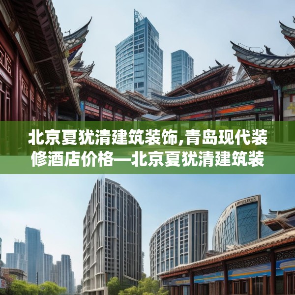 北京夏犹清建筑装饰,青岛现代装修酒店价格—北京夏犹清建筑装饰543.a419b420c423fgy.430uyk