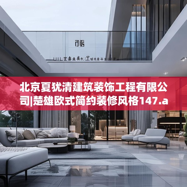 北京夏犹清建筑装饰工程有限公司|楚雄欧式简约装修风格147.a23b24c27fgy.34uyk