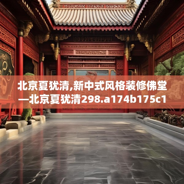 北京夏犹清,新中式风格装修佛堂—北京夏犹清298.a174b175c178fgy.185sdA