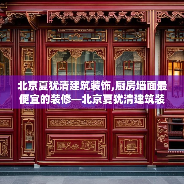 北京夏犹清建筑装饰,厨房墙面最便宜的装修—北京夏犹清建筑装饰134.a10b11c14fgy.21wew