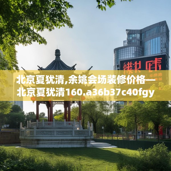 北京夏犹清,余姚会场装修价格—北京夏犹清160.a36b37c40fgy.47dewqe