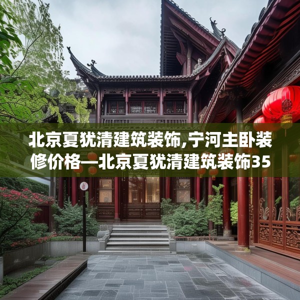 北京夏犹清建筑装饰,宁河主卧装修价格—北京夏犹清建筑装饰351.a227b228c231fgy.238fghfd