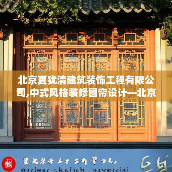 北京夏犹清建筑装饰工程有限公司,中式风格装修窗帘设计—北京夏犹清建筑装饰工程有限公司180.a56b57c60fgy.67nbn