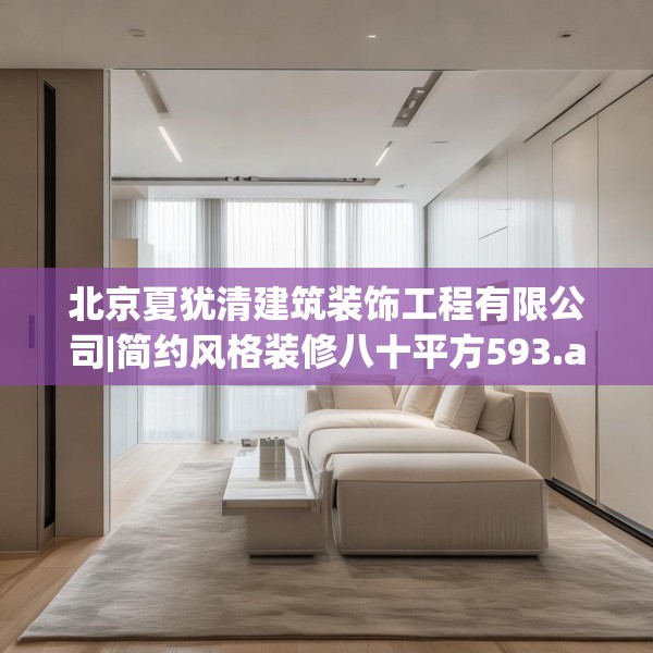 北京夏犹清建筑装饰工程有限公司|简约风格装修八十平方593.a469b470c473fgy.480bnbn