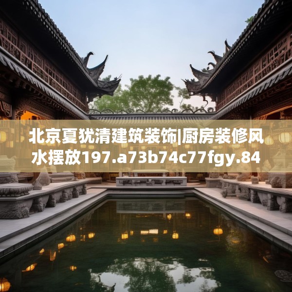 北京夏犹清建筑装饰|厨房装修风水摆放197.a73b74c77fgy.84bnbn