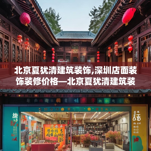 北京夏犹清建筑装饰,深圳店面装饰装修价格—北京夏犹清建筑装饰300.a176b177c180fgy.187lkjl