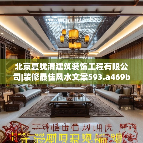 北京夏犹清建筑装饰工程有限公司|装修最佳风水文案593.a469b470c473fgy.480bnbn